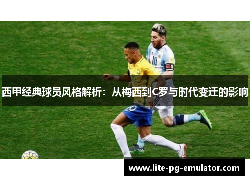 西甲经典球员风格解析：从梅西到C罗与时代变迁的影响