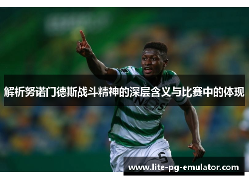 解析努诺门德斯战斗精神的深层含义与比赛中的体现 解析努诺门德斯战斗精神的深层含义与比赛中的体现