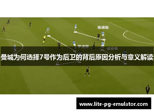 曼城为何选择7号作为后卫的背后原因分析与意义解读