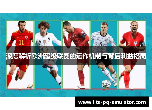 深度解析欧洲超级联赛的运作机制与背后利益格局