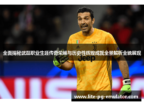 全面揭秘武磊职业生涯传奇荣耀与历史性辉煌成就全景解析全貌展现 全面揭秘武磊职业生涯传奇荣耀与历史性辉煌成就全景解析全貌展现