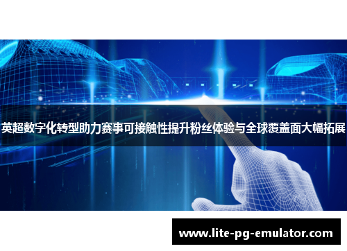 英超数字化转型助力赛事可接触性提升粉丝体验与全球覆盖面大幅拓展 英超数字化转型助力赛事可接触性提升粉丝体验与全球覆盖面大幅拓展