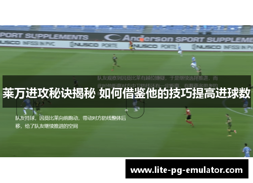莱万进攻秘诀揭秘 如何借鉴他的技巧提高进球数