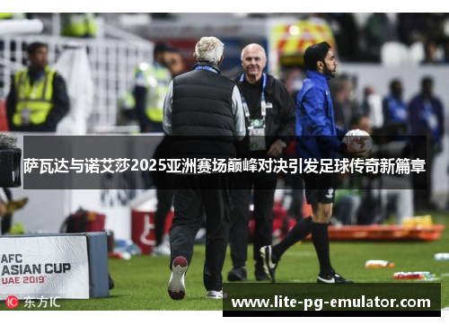 萨瓦达与诺艾莎2025亚洲赛场巅峰对决引发足球传奇新篇章