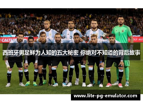 西班牙男足鲜为人知的五大秘密 你绝对不知道的背后故事