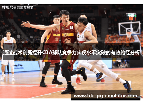 通过战术创新提升CBA球队竞争力实现水平突破的有效路径分析 通过战术创新提升CBA球队竞争力实现水平突破的有效路径分析