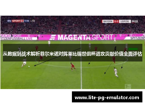 从数据到战术解析菲尔米诺对阵莱比锡世俱杯进攻贡献价值全面评估 从数据到战术解析菲尔米诺对阵莱比锡世俱杯进攻贡献价值全面评估