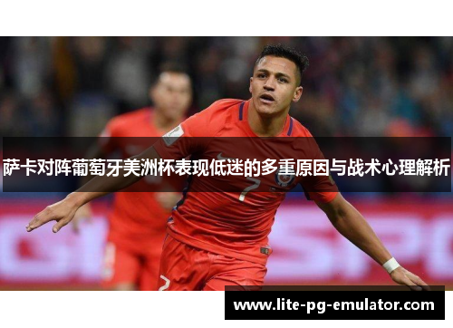 萨卡对阵葡萄牙美洲杯表现低迷的多重原因与战术心理解析