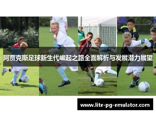阿贾克斯足球新生代崛起之路全面解析与发展潜力展望 阿贾克斯足球新生代崛起之路全面解析与发展潜力展望
