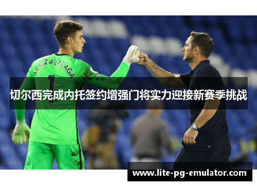 切尔西完成内托签约增强门将实力迎接新赛季挑战