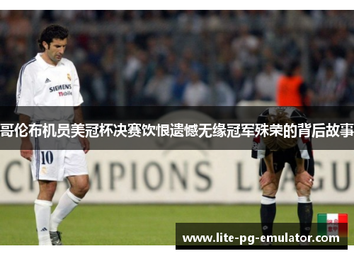 哥伦布机员美冠杯决赛饮恨遗憾无缘冠军殊荣的背后故事