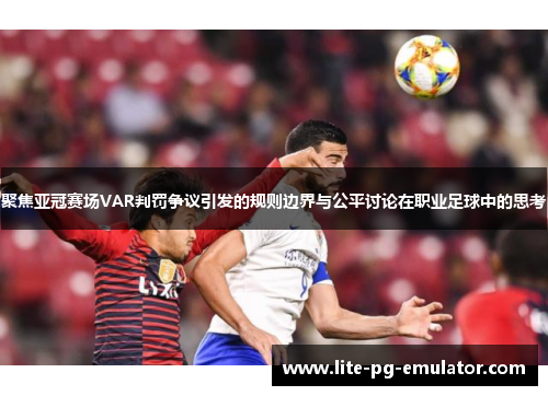 聚焦亚冠赛场VAR判罚争议引发的规则边界与公平讨论在职业足球中的思考 聚焦亚冠赛场VAR判罚争议引发的规则边界与公平讨论在职业足球中的思考