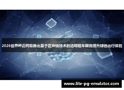 2026世界杯迈阿密推出基于区块链技术的透明租车服务提升球迷出行体验