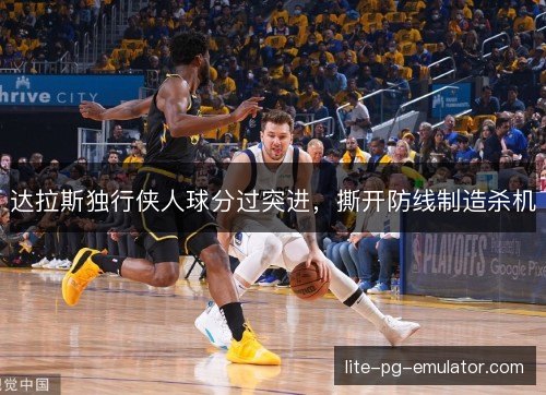 达拉斯独行侠人球分过突进，撕开防线制造杀机