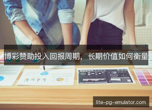 博彩赞助投入回报周期，长期价值如何衡量