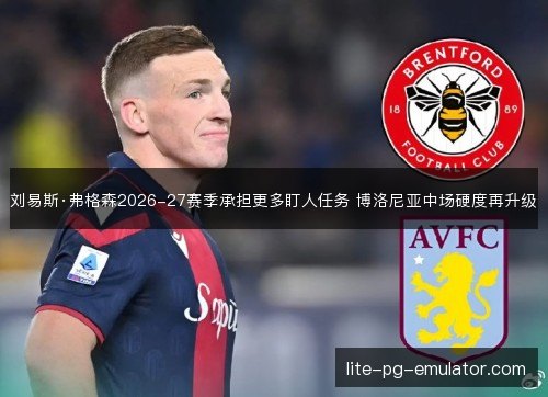 刘易斯·弗格森2026-27赛季承担更多盯人任务 博洛尼亚中场硬度再升级